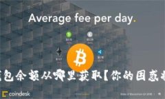 想知道TP钱包余额从哪里获取？你的困惑将不再存