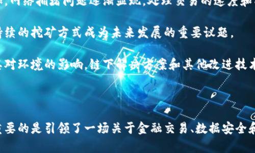 中本聪币（Bitcoin）是比特币的另一种称呼，属于区块链技术的一个重要应用。比特币是由一个化名为中本聪的人或团队于2009年发布的数字货币，也是第一个去中心化的数字货币，基于区块链技术进行操作。

什么是区块链技术？

区块链是一种分布式账本技术，允许在没有中央权威机构的情况下进行点对点交易。所有的交易记录被以“区块”的形式存储在网络的每一个节点上，这样确保了数据的透明性和安全性。

区块链的基本原理是将每一个交易打包成区块，并通过密码学算法进行验证，然后将其链接到之前的区块，形成一个“链”。这种不可篡改的特性使得区块链在金融、供应链、医疗等多个领域具有广泛的应用前景。

比特币如何利用区块链技术？

比特币作为第一个采用区块链技术的虚拟货币，它利用这一技术来记录所有的交易。在比特币的网络中，每一次交易都会被验证，并存储在区块链的一个新块中。

这个过程的关键在于“矿工”，他们通过解决复杂的数学问题来对交易进行验证，一旦这个过程完成，新生成的区块就会被添加到区块链上。矿工不仅确保了网络的安全性和完整性，同时他们也通过这一过程获得比特币作为奖励。

为什么比特币的区块链技术如此重要？

比特币的成功推进了区块链技术的发展，让人们意识到去中心化的金融交易模式的可能性。相较于传统金融体系，区块链提供了更高的透明度和安全性，人们可以在没有中介的情况下进行交易。

此外，比特币的区块链还为其他数字货币和各种基于区块链的项目提供了一个可行的模型，这些项目包括以太坊、Ripple等。通过不断实验，区块链的潜力正在被不断发掘。

比特币区块链的挑战与机遇

尽管比特币的区块链技术展现了优势，但它也面临着一些挑战。首先，随着比特币用户和交易数量的增加，网络拥堵问题逐渐显现。处理交易的速度和成本，成为制约其进一步发展的瓶颈。

其次，比特币的环境影响也是一个不容忽视的议题。比特币的挖矿过程需要大量能源，如何找到一种可持续的挖矿方式成为未来发展的重要议题。

然而，这些挑战也为创新提供了机会。例如，许多项目正在研究如何提高区块链处理交易的效率和降低其对环境的影响。链下解决方案和其他改进技术正在应运而生，预示着区块链未来的发展潜力。

结论

综上所述，中本聪币（比特币）确实属于区块链技术的范畴。它不仅为我们提供了一种新的货币形式，更重要的是引领了一场关于金融交易、数据安全和去中心化的技术革命。尽管存在挑战，但比特币及其区块链技术的前景依然广阔，未来可能会更加繁荣。