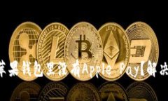 为何你的苹果钱包里没有Apple Pay？解决方案揭晓