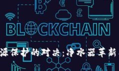 区块链技术与水资源保护的对决：净水器革新能