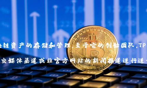 TP钱包（TP Wallet）是一个去中心化的数字资产管理钱包，主要用于支持各种区块链资产的存储和管理。至于它的创始团队，TP钱包的具体创始人及团队信息相对较为有限，通常公开信息较少。

如果您对TP钱包的创始团队或其背后的开发团队感兴趣，建议通过其官方网站、社交媒体渠道或非官方网站的新闻报道进行进一步的了解。这些平台通常会提供项目的最新动态、团队成员及其背景的相关信息。

如需其他信息或具体问题，请您告诉我！