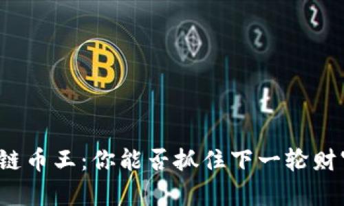 揭秘区块链币王：你能否抓住下一轮财富的机会？