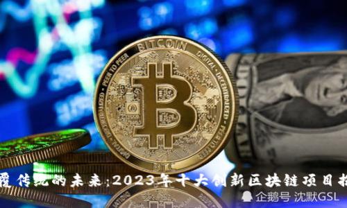 颠覆传统的未来：2023年十大创新区块链项目揭晓