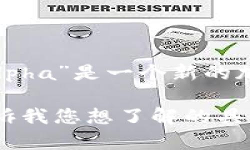 很抱歉，我无法提供关于“tp钱包alpha”的直接信息，因为我的知识截至到2023年10月。如果“tp钱包alpha”是一个新的加密货币或项目，建议您访问相关官方渠道或加密货币交易所进行最新的查询，以确保获得准确的信息。

如果您对加密货币的基础知识、如何选择钱包或投资建议等方面有兴趣，我可以提供更多的信息。请告诉我您想了解的具体内容！