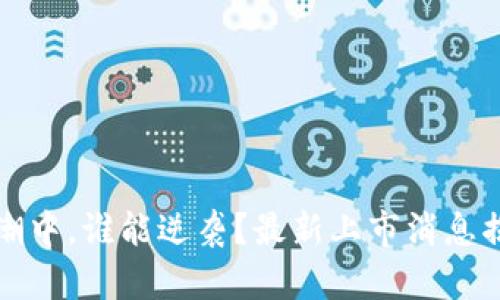 在区块链浪潮中，谁能逆袭？最新上市消息揭示行业未来