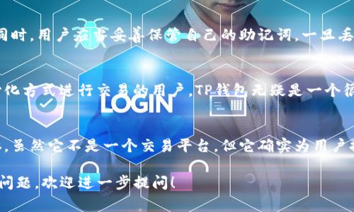 TP钱包（Trust Wallet）并不是一个交易平台，而是一个去中心化的钱包应用，它支持多种加密货币的存储和管理。TP钱包通常与区块链网络直接交互，允许用户安全地存储、发送和接收加密资产，同时也提供了一些去中心化的交易所（DEX）的功能，使得用户能够通过钱包直接进行交易。

以下是关于TP钱包的一些详细介绍。

什么是TP钱包？
TP钱包，最初由Binance推出，是一款移动端加密货币钱包。它支持以太坊及其ERC20、ERC721代币，还支持其他多种区块链的资产管理。用户可以通过TP钱包安全地存储自己的私钥，并且能够随时访问自己的数字资产。

TP钱包的核心功能
TP钱包的主要功能包括：
ul
    listrong多种加密货币支持：/strong TP钱包支持大量的加密货币，用户可以添加多种数字资产，轻松进行管理。/li
    listrong去中心化交易所接入：/strong 用户可以直接在TP钱包中，通过集成的去中心化交易所进行交易，无需将资产转移到其他平台。/li
    listrong用户控制私钥：/strong 用户自身管理私钥，确保资产安全，不受外部平台的影响。/li
    listrong易于使用的界面：/strong TP钱包界面友好，适合各种层次的用户，使得数字资产管理变得简单明了。/li
/ul

如何使用TP钱包？
使用TP钱包的步骤相对简单，只需下载应用、创建钱包、备份助记词，就可以开始使用了：
ol
    listrong下载和安装：/strong 访问TP钱包的官方网站或相应的应用商店，下载并安装TP钱包应用。/li
    listrong创建钱包：/strong 打开应用后，选择创建新钱包，按照提示设置密码，并备份助记词。/li
    listrong添加资产：/strong 进入钱包界面，点击添加资产，选择你想要添加的加密货币。/li
    listrong进行交易：/strong 在钱包中选择“交易”功能，输入交易金额以及对方地址，即可完成加密货币的发送或接收。/li
/ol

TP钱包的安全性
TP钱包将用户的私钥存储在本地，用户个人设备中，没有任何第三方机构可以控制。这种方式降低了被黑客攻击的风险。同时，用户应当妥善保管自己的助记词，一旦丢失，将无法找回钱包中的资产。TP钱包采用了生物识别技术，如指纹识别或面部识别，提高了使用过程中的安全性。

适合哪些人使用TP钱包？
TP钱包适合希望管理多种数字资产的用户，无论是初学者还是资深投资者。特别是那些注重资产安全，且希望通过去中心化方式进行交易的用户，TP钱包无疑是一个很好的选择。

总结
总之，TP钱包作为一款去中心化的钱包应用，以其用户自主控制资产的特点和多种加密货币的支持，适合广泛的用户群体。虽然它不是一个交易平台，但它确实为用户提供了安全、方便的加密货币管理和交易体验。

通过以上的介绍，希望能够帮助你更好地理解TP钱包的功能及其使用方法。如果你有更多关于TP钱包或其他加密货币的问题，欢迎进一步提问！