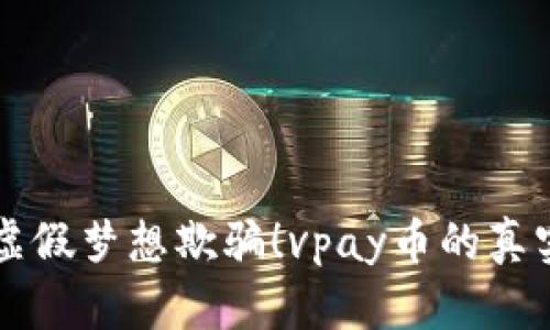 不要再被虚假梦想欺骗！vpay币的真实面纱揭晓