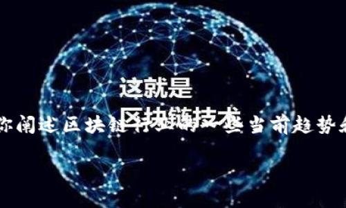 虽然无法提供最新的区块链行业信息，但可以为你阐述区块链行业的一些当前趋势和发展，这些信息在2023年仍然可能具有相关性。

### 区块链：技术革命还是泡沫？