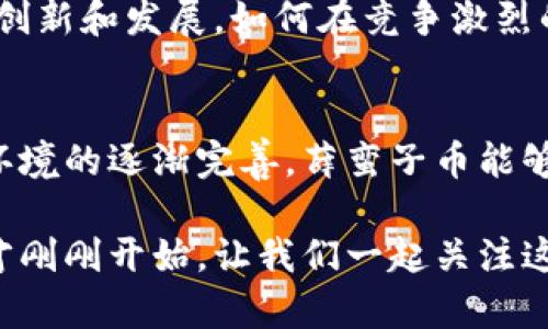    薛蛮子币：区块链世界中的新挑战与机遇  / 
 guanjianci  薛蛮子币, 区块链, 数字货币  /guanjianci 

引言：数字货币的崛起
近年来，随着科技的迅猛发展，数字货币的概念逐渐走入大众视野。比特币、以太坊等知名数字货币引领了这一潮流，而薛蛮子币的出现无疑为这个领域增添了新的色彩和挑战。作为一种新兴的数字资产，薛蛮子币不仅让人们看到了区块链技术的潜力，也引发了关于其合法性和可持续性的广泛讨论。

薛蛮子币的由来
薛蛮子币的诞生源自于一个有趣而又不平凡的故事。它的创始人薛蛮子，因在互联网行业的成功而广为人知。他不仅是一位成功的企业家，也是一位热衷于研究区块链技术和数字货币的人。薛蛮子币的推出，最初是为了让更多人了解区块链的价值，以及如何通过这一技术实现财富增值。

薛蛮子币的技术基础
区块链技术是薛蛮子币的核心。区块链不仅仅是加密货币的一种载体，它的去中心化特性使得数据的安全性和透明度都得到了极大的提升。薛蛮子币采用了最新的区块链技术，确保每一笔交易都能够快速、安全地完成。这种技术基础使得薛蛮子币在用户中树立了良好的口碑。

薛蛮子币的市场反应
尽管薛蛮子币尚处于发展的初期阶段，但市场反应却出乎意料的热烈。用户们对其新颖的机制和社区的建设表示赞赏。很多人看到了在急剧变化的金融环境中，薛蛮子币能够提供的独特价值。与此同时，也有人对其可行性和合法性保持警惕，认为数字货币市场仍然有很多未解之谜。

法律与道德的视角
在数字货币的世界里，法律与道德总是难以平衡的话题。薛蛮子币在这个问题上并不例外。虽然其创立初衷良好，但由于市场上时有诈骗和投机行为，薛蛮子币也未能独善其身。随着监管政策的不断变化，薛蛮子币必须在法律框架中不断调整，以确保其合规运营。

用户体验与挑战
用户体验是决定一个数字货币能否成功的关键因素之一。在这一点上，薛蛮子币也在不断进行改进，努力突破当前的技术瓶颈，提升交易速度和安全性。然而，一些用户在使用过程中仍然遇到技术障碍，这对于一个新兴币种来说无疑是一个考验。确保用户能够轻松理解和使用薛蛮子币，是未来发展的重要方向。

薛蛮子币的社区力量
社区的支持是薛蛮子币发展的另一个重要驱动力。在社交媒体和在线论坛上，薛蛮子币的用户积极分享他们的经验和见解，形成了一个活跃而又充满激情的社区。这种社区文化不仅促进了信息的流通，也增强了用户的归属感和参与感，使得薛蛮子币能够更好地响应市场需求。

未来展望：挑战与机遇并存
展望未来，薛蛮子币所面临的挑战依然严峻，例如市场的不确定性、技术的进步和监管的变化等。而这些挑战恰恰也是机遇，推动着薛蛮子币不断创新和发展。如何在竞争激烈的市场中找准定位，解决用户最关注的问题，将是薛蛮子币未来成功的关键。

总结：拥抱变化，追逐未来
在这个充满不确定性的时代，薛蛮子币以其独特的方式探索着数字货币的广阔天地。虽然未来依然充满挑战，但相信随着技术的不断成熟、市场环境的逐渐完善，薛蛮子币能够在区块链的浪潮中，找到属于自己的一席之地。对用户来说，选择薛蛮子币不仅是选择了一种新型的投资方式，更是在参与未来金融生态的变革。

无论是在投资和使用数字货币的过程中，还是在面对技术变革与市场需求的挑战时，都必须保持开放的态度，积极学习与适应。薛蛮子币的旅程才刚刚开始，让我们一起关注这颗新星在区块链世界中的探索与成长。每一个参与者的声音和选择，都会在这段旅程中留下深刻的印记。