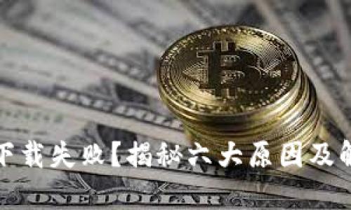 TP钱包下载失败？揭秘六大原因及解决方案