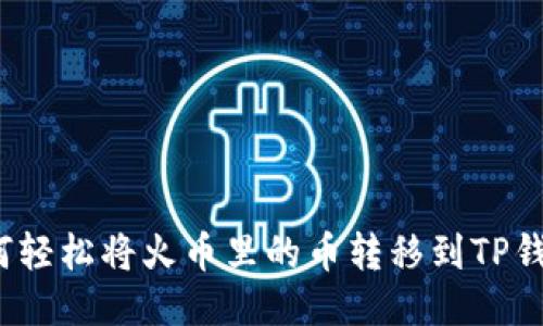 如何轻松将火币里的币转移到TP钱包？