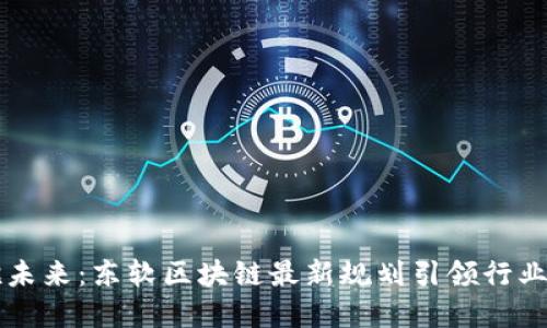 拥抱未来：东软区块链最新规划引领行业变革