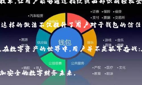   TP钱包社区：如何在数字时代建立安全的资金管理环境？ / 
 guanjianci 区块链, 加密货币, 钱包安全 /guanjianci 

引言：数字资产的双刃剑
随着区块链技术的迅猛发展，数字资产已经成为当今金融市场中不可忽视的一部分。TP钱包社区，作为一个连接加密货币用户和开发者的平台，为用户提供了一个更加安全和便利的资金管理环境。然而，伴随着数字资产的繁荣，安全问题却成为了人们心中挥之不去的阴影。那么，在TP钱包社区中，如何有效解决用户在资金管理中面临的问题呢？

安全性：用户的首要关切
在任何数字钱包中，安全性无疑是用户最为关注的要素之一。TP钱包社区通过多种方式确保用户资产的安全。例如，钱包采用了多重加密技术，这不仅能有效防止黑客攻击，还能在用户交易时提供额外的保护。此外，钱包内部的安全监测系统能够实时监控异常活动，第一时间向用户发出警报。

易用性：消除使用障碍
虽然安全性至关重要，但用户体验也是不可忽视的因素。TP钱包社区意识到，用户有时可能会因为技术难题而对区块链产生畏惧。为此，社区推出了一系列简化流程的措施，比如用户友好的界面和明确的操作指南，使得即使是对区块链一无所知的用户，也能轻松管理自己的数字资产。

社区互动：构建良好的生态环境
TP钱包社区不仅仅是一个钱包应用，它更是一个互动的平台。在这里，用户可以交流各自的经验，分享安全防范的最佳实践，或者讨论最新的行业动态。社区定期举办线上会议和研讨会，邀请行业专家进行分享，让用户能够了解最新的区块链发展趋势以及潜在的风险。这种互动不仅增强了用户之间的联系，也提升了整个社区的安全意识。

教育：提升用户金融素养
TP钱包社区深知，教育是用户稳定发展的关键。因此，社区还推出了一系列教育项目，帮助用户了解区块链技术及其应用。通过在线课程、教程和视频，用户能够学习到如何安全地存储数字资产，如何识别潜在的欺诈行为，甚至如何进行智能合约的基本操作。这样的投资不仅让用户在使用钱包时更有信心，也为整个区块链生态圈培养了更为强大的用户基础。

技术创新：不断进步的脚步
在数字资产的世界里，技术的更新迭代非常迅速。TP钱包社区紧跟潮流，不断对其钱包应用进行技术升级，以提升安全性和用户体验。例如，社区最近推出了一种新的生物识别技术，让用户能够通过指纹或面部识别轻松登录钱包，这大大降低了密码泄露的风险。

透明度：构建信任的桥梁
在加密货币的世界里，透明度是建立用户信任的重要因素。TP钱包社区不断向用户发布关于资金流动的数据报告和安全审计的结果，让用户能够清楚地了解自己的资金状况。这样的做法不仅提升了用户对于钱包的信任，也树立了社区在行业内的良好声誉。

结论：携手共建更加安全的数字资产管理
总之，TP钱包社区通过强化安全措施、提升易用性、鼓励用户互动、加强教育、不断技术创新和提升透明度等多方面的努力，为用户提供了一个更为安全和便利的资金管理环境。在数字资产的世界中，用户并不是孤军奋战；在TP钱包社区，用户可以找到支持、获取知识，并与他人分享经验。未来，TP钱包社区将继续探索更多的可能，力求为每一个用户创造一个更加安全和美好的数字财富管理体验。

呼吁：加入我们，共同前行
如果你对数字资产管理感兴趣，或者正在寻找一个安全、高效、易用的钱包应用，TP钱包社区将是你理想的选择。让我们一同加入这个充满活力和挑战的社区，携手共建一个更加安全的数字财务未来。
