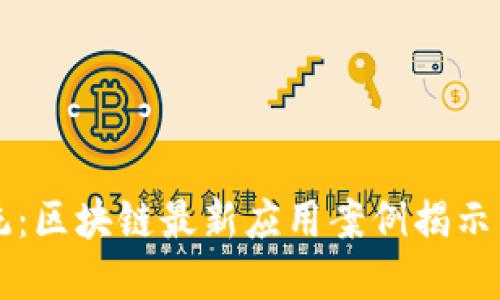 颠覆传统：区块链最新应用案例揭示未来潜能