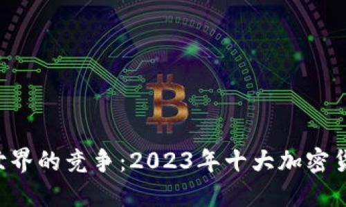 区块链世界的竞争：2023年十大加密货币揭晓！