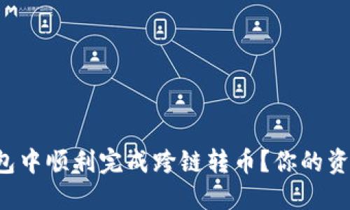 如何在TP钱包中顺利完成跨链转币？你的资产不再受限！