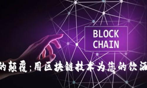 白酒行业的颠覆：用区块链技术为您的饮酒体验加码！