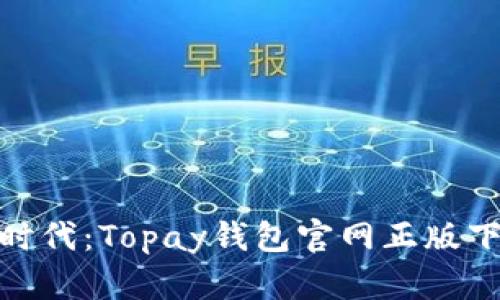 迈向数字支付新时代：Topay钱包官网正版下载的挑战与机遇