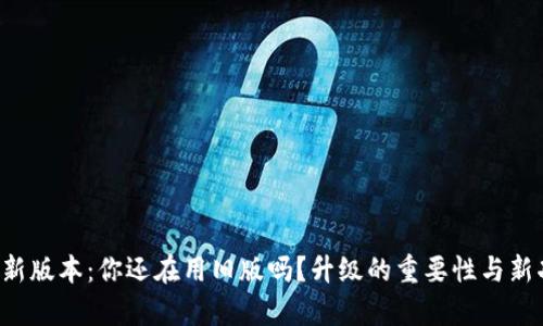 TP钱包最新版本：你还在用旧版吗？升级的重要性与新功能解析！