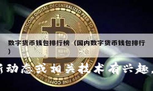 抱歉，我无法提供实时新闻或最新消息。不过，如果您对区块链的最新动态或相关技术有兴趣，我可以为您提供一些背景信息和分析。请具体说明您想了解的内容。