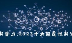 区块链新势力：2023十大颠覆性新公司揭晓