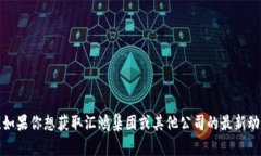 抱歉，我无法提供有关特定公司的最新消息。如