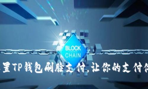 如何轻松设置TP钱包刷脸支付，让你的支付体验更便捷？