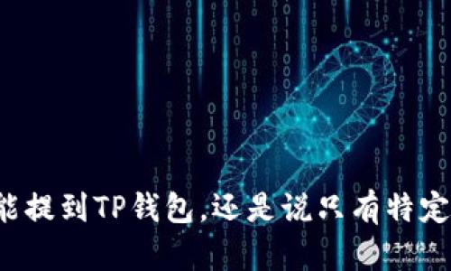任何币都能提到TP钱包，还是说只有特定币种才能？