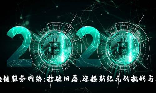 区块链服务网络：打破旧局，迎接新纪元的挑战与机遇