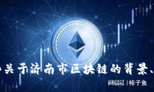 有关济南市区块链的最新消息，我无法提供实时的更新信息。不过，我可以告诉你一些关于济南市区块链的背景、发展趋势以及相关应用领域的信息。如果你需要具体的内容或有其他问题，请告诉我！