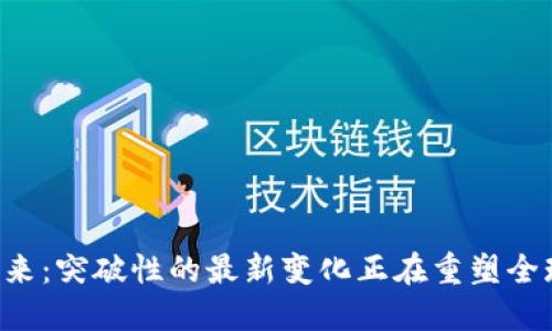 区块链的未来：突破性的最新变化正在重塑全球金融格局！
