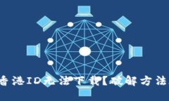 TP钱包香港ID无法下载？破解方法在这里！