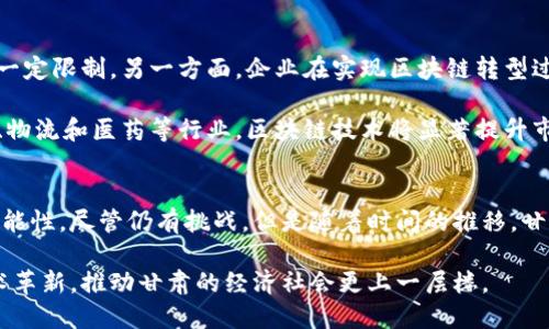 在当前的数字时代，区块链技术正迅速发展，并遍及各个行业。甘肃作为中国内陆省份之一，虽然地理位置相对偏远，但区块链的应用与发展同样备受关注。接下来，我们将探讨甘肃地区关于区块链的最新消息、政策支持以及未来的发展潜力。

甘肃区块链发展的背景
甘肃省，作为一个历史悠久且以农业为主的省份，近年来正在努力进行产业结构调整与科技创新。区块链技术的引入，恰好为这一调整提供了新的动力和机遇。随着数字经济的崛起，甘肃省政府积极拥抱新技术，助力地方经济转型。

政策驱动与支持
为推动区块链发展，甘肃省政府出台了一系列政策措施。这些政策不仅包含资金扶持、税收优惠，还包括人才引进和技术推广等方面。甘肃省的计划显示出政府对区块链技术在推动经济、提升治理能力方面的重视。比如，一些地方政府设立了专项基金，专门用于支持区块链技术的研发与应用。

区块链在甘肃的应用案例
近年来，甘肃省内出现了多个区块链应用项目。例如，在农业领域，甘肃的一些企业开始利用区块链技术追踪农产品的来源和流通环节。这不仅提高了产品的透明度，还增强了消费者的信任感。通过区块链，农民可以更为直接地与消费者对接，有效提升了他们的收益水平。

此外，甘肃省还尝试在票务、物流、医疗等领域引入区块链技术，以提高效率、降低成本。例如，在票务行业中，通过区块链所提供的不可篡改特点，能够有效防止黄牛票问题，改善观众的购票体验。

甘肃的区块链生态系统建设
围绕区块链的发展，甘肃省正在打造一个完整的生态系统。这包括高校、科研机构、企业和政府部门的协同，培养优秀的区块链专业人才。例如，甘肃的一些高校已开设相关课程，积极参与区块链项目的研究和开发。

未来展望与挑战
尽管甘肃的区块链发展步伐在加快，但依然面临一些挑战。一方面，由于基础设施相对薄弱，区块链技术的推广和应用受到一定限制。另一方面，企业在实现区块链转型过程中，往往缺乏必要的技术支持和经验，这对技术的推广造成了障碍。

未来，随着技术的成熟以及政府支持力度的加大，预计甘肃的区块链市场将逐步扩大，覆盖更多行业与领域。尤其是在农业、物流和医药等行业，区块链技术将显著提升市场的透明度与效率。

总结
甘肃的区块链技术发展正朝着积极的方向迈进，政府扶持、实际应用和人才培养让这一地区在区块链领域展现出无限的可能性。尽管仍有挑战，但是随着时间的推移，甘肃省无疑可以成为区块链技术应用的一个重要样本，为全国范围内的区块链发展提供有益的借鉴。

通过这样的探讨，我们看到区块链技术在甘肃省的生根发芽与潜在影响，期待不久的将来，能够看到更为成熟的应用与技术革新，推动甘肃的经济社会更上一层楼。