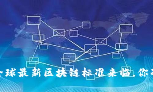 颠覆传统：全球最新区块链标准来临，你准备好了吗？