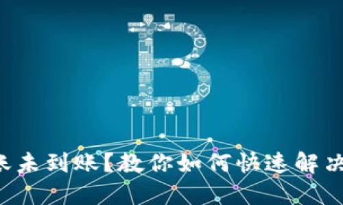 TP钱包转账未到账？教你如何快速解决这个烦恼！