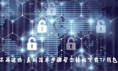 不再迷路：系列简单步骤帮你轻松下载TP钱包！