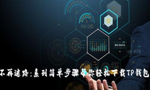 不再迷路：系列简单步骤帮你轻松下载TP钱包！