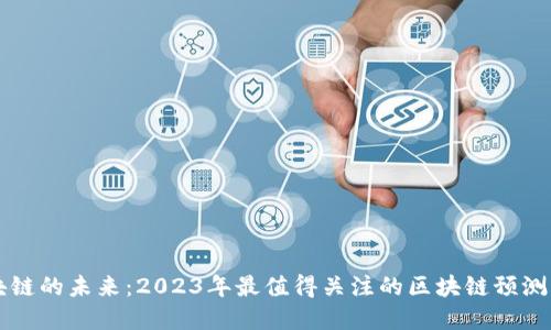 解锁区块链的未来：2023年最值得关注的区块链预测软件排名