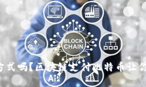 你还在用传统支付方式吗？区块链支付比特币让你重新定义财富流动！