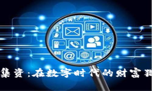 区块链虚拟币集资：在数字时代的财富猎手与风险游戏