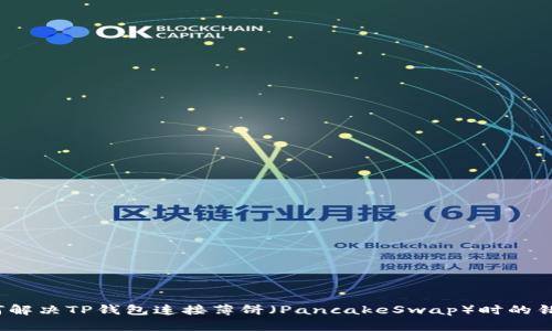 如何解决TP钱包连接薄饼（PancakeSwap）时的错误？