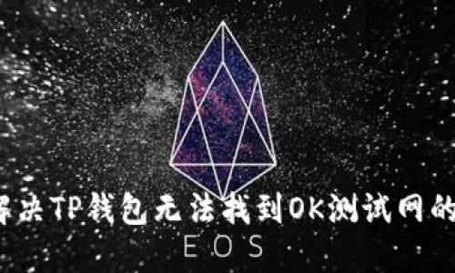 如何解决TP钱包无法找到OK测试网的问题？