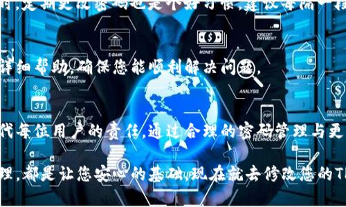  bahwa  title 如何轻松在TP钱包中更改密码，无需再烦恼！ /   g uanjianci TP钱包, 修改密码, 数字资产 / guanjianci 

引言：在数字资产时代，保护你的密码至关重要
在区块链与数字资产的迅猛发展中，TP钱包作为一个热门的数字资产钱包，越来越受到用户的青睐。但与此同时，如何妥善管理密码，也成了用户们面临的一大挑战。密码对于保护您的资产安全至关重要，一旦密码遗失或泄露，可能对您的资金造成无法挽回的损失。因此，定期更改密码保持账户安全，成为每个用户的必要任务。

步骤一：打开TP钱包应用
首先，确保你的设备上已安装最新版本的TP钱包应用。如果未安装，可以前往应用商店下载。在手机或者平板上找到TP钱包的图标，轻点打开应用。进入钱包后，您将面对一个充满活力的界面，显示您的资产余额及最近的交易信息。

步骤二：进入账户设置
在TP钱包的主界面，通常有一个“我”或者“账户”选项，您可以通过点击底部菜单进入。如果您找到“设置”或者“安全”这一选项，点击进入。这是管理各种账户信息的地方，包括修改密码、开启双重认证等。

步骤三：点击修改密码
进入设置后，您会看到多个选项。在这里，寻找“修改密码”或“账户安全”这一类的选项。点击后，系统会询问您当前的密码，以确保您是账户的真实拥有者。输入正确的密码后，您将跳转到修改密码的界面。

步骤四：输入新密码
在新密码输入框中，您需要输入强度适中的新密码。建议您选择包含字母、数字及符号的组合，并避免使用容易猜到的内容，比如生日或常用词汇。在确认框中再次输入新密码以确保没有输入错误。确保新密码足够安全且便于记忆，因为这将成为您未来访问账户的关键。

步骤五：确认并完成修改
完成密码输入后，点击“确认”或者“提交”按钮。系统可能会处理这一请求，并根据安全策略，可能需要您完成验证。例如，通过短信或邮箱发送验证码。完成后，您将收到成功修改密码的提示。此时，新的密码已经生效。
  
小细节：实用建议与密码管理
更改密码后，您可能需要记住新的密码。这是一个挑战，特别是当您使用多个平台时，因此考虑使用密码管理软件来存储和管理你的密码。同时，定期更改密码也是个好习惯，建议每隔一段时间变动一次，给账户增添一层保护。

遇到困难怎么办？
如果在更改密码过程中遇到困难，请不要灰心，TP钱包通常都配备了客服支持。在应用中，查找帮助中心或者联系客服功能，他们会为您提供详细帮助，确保您能顺利解决问题。

结论：稳妥管理，让数字资产更安全
TP钱包的密码修改过程并不复杂，只需按照上述步骤逐一进行，您便可以顺利完成操作。保护密码安全，不仅关乎您的个人资产，更是数字时代每位用户的责任。通过合理的密码管理与更改，您将能更从容地在数字资产的世界中乘风破浪。

希望本文能帮助到您，让您在TP钱包的使用过程中更加无忧，充分体验数字资产的乐趣与便利。无论是投资，还是理财，保持对密码的有效管理，都是让您安心的基础。现在就去修改您的TP钱包密码吧，开启安全投资的新篇章！