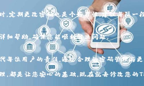  bahwa  title 如何轻松在TP钱包中更改密码，无需再烦恼！ /   g uanjianci TP钱包, 修改密码, 数字资产 / guanjianci 

引言：在数字资产时代，保护你的密码至关重要
在区块链与数字资产的迅猛发展中，TP钱包作为一个热门的数字资产钱包，越来越受到用户的青睐。但与此同时，如何妥善管理密码，也成了用户们面临的一大挑战。密码对于保护您的资产安全至关重要，一旦密码遗失或泄露，可能对您的资金造成无法挽回的损失。因此，定期更改密码保持账户安全，成为每个用户的必要任务。

步骤一：打开TP钱包应用
首先，确保你的设备上已安装最新版本的TP钱包应用。如果未安装，可以前往应用商店下载。在手机或者平板上找到TP钱包的图标，轻点打开应用。进入钱包后，您将面对一个充满活力的界面，显示您的资产余额及最近的交易信息。

步骤二：进入账户设置
在TP钱包的主界面，通常有一个“我”或者“账户”选项，您可以通过点击底部菜单进入。如果您找到“设置”或者“安全”这一选项，点击进入。这是管理各种账户信息的地方，包括修改密码、开启双重认证等。

步骤三：点击修改密码
进入设置后，您会看到多个选项。在这里，寻找“修改密码”或“账户安全”这一类的选项。点击后，系统会询问您当前的密码，以确保您是账户的真实拥有者。输入正确的密码后，您将跳转到修改密码的界面。

步骤四：输入新密码
在新密码输入框中，您需要输入强度适中的新密码。建议您选择包含字母、数字及符号的组合，并避免使用容易猜到的内容，比如生日或常用词汇。在确认框中再次输入新密码以确保没有输入错误。确保新密码足够安全且便于记忆，因为这将成为您未来访问账户的关键。

步骤五：确认并完成修改
完成密码输入后，点击“确认”或者“提交”按钮。系统可能会处理这一请求，并根据安全策略，可能需要您完成验证。例如，通过短信或邮箱发送验证码。完成后，您将收到成功修改密码的提示。此时，新的密码已经生效。
  
小细节：实用建议与密码管理
更改密码后，您可能需要记住新的密码。这是一个挑战，特别是当您使用多个平台时，因此考虑使用密码管理软件来存储和管理你的密码。同时，定期更改密码也是个好习惯，建议每隔一段时间变动一次，给账户增添一层保护。

遇到困难怎么办？
如果在更改密码过程中遇到困难，请不要灰心，TP钱包通常都配备了客服支持。在应用中，查找帮助中心或者联系客服功能，他们会为您提供详细帮助，确保您能顺利解决问题。

结论：稳妥管理，让数字资产更安全
TP钱包的密码修改过程并不复杂，只需按照上述步骤逐一进行，您便可以顺利完成操作。保护密码安全，不仅关乎您的个人资产，更是数字时代每位用户的责任。通过合理的密码管理与更改，您将能更从容地在数字资产的世界中乘风破浪。

希望本文能帮助到您，让您在TP钱包的使用过程中更加无忧，充分体验数字资产的乐趣与便利。无论是投资，还是理财，保持对密码的有效管理，都是让您安心的基础。现在就去修改您的TP钱包密码吧，开启安全投资的新篇章！