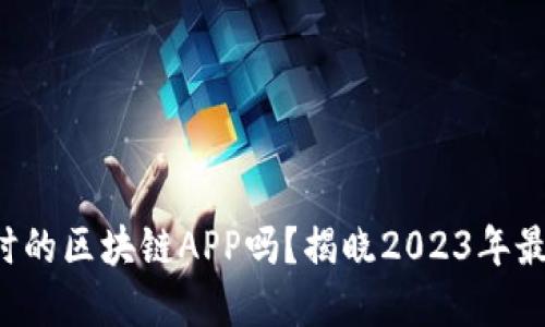 你还在用过时的区块链APP吗？揭晓2023年最新热门项目！