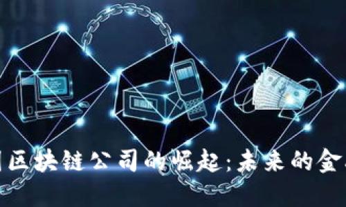 揭示2023年中国区块链公司的崛起：未来的金融革命还是泡沫？