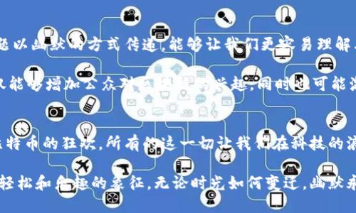 tiaoti区块链与比特币：当严肃的科技遇上幽默的幽魂/tiaoti  
区块链,比特币,幽默/guanjianci  

引言：数字货币的奇幻世界  
区块链和比特币，这两个词汇在现代生活中几乎成为了家喻户晓的名词。无论是经济学家、科技专家，还是路边摊的小商小贩，都在谈论着它们。然而，当我们把这两个看似严肃的概念与幽默结合时，会碰撞出怎样的火花呢？在本篇文章中，我们将带您走进一个充满笑声的数字货币世界，让您在轻松的氛围中了解这些复杂的技术。  

区块链：高深莫测的技术  
首先让我们聊聊区块链。它的名字听起来就像是某种科幻电影中的外星科技。但实际上，区块链是一个分布式的数据库，能够以去中心化的方式记录信息。想象一下，如果地球上的每个人都在同一张大白纸上写字，而这张纸是所有人的共同财产，任何人都不能独自更改——这就是区块链的基本原理。  

比特币：虚拟黄金的搞笑身世  
接下来，跟随我们的幽灵比特币大师，带我们回顾一下比特币的创业史。比特币的创始人中本聪（Satoshi Nakamoto）至今仍然是一个谜。有人说他可能是一位技术天才，也有人认为他可能是一位身处地下的幽灵。在这个信息爆炸的时代，当一个人的真实身份成了最神秘的谜团时，他们的财富就像在笑眯眯地看着世人。  

在比特币的早期，矿工们为了赚取比特币，不惜耗费数千美元的电力，挖矿几乎成了一种现代的“黄袍加身”的体验。一边是无数追逐数字黄金的人争先恐后地挖矿，另一边却是一些人用比特币购买比萨或是一张火箭的票。这有时候让人感到荒谬，但也让这种新兴货币变得与众不同。  

区块链与比特币的幽默故事  
如果我们把比特币和区块链比作一对欢喜冤家，那他们之间有不少搞笑的故事。例如，有一次，一个朋友兴高采烈地告诉我，他通过比特币赚了1000美元。再一问，却发现他在一年前以所谓“投资”的名义购买了5000个比特币，至今仍然在寻找其余4999个比特币的下落。于是，就在百年之后，比特币成了他家里的“古董”。  

而关于区块链的幽默则更多一些。有个程序员告诉我，他们在区块链上的每一笔都可以追溯，但他从来没有追溯过为何上个月水费账单的金额翻了三倍。他说：“我希望我的水费能在区块链上流动，这样我就能知道我的水是从哪里来的！”这段话让我们在一次聚会上笑得前仰后合，引发了一场关于水的起源和区块链的奇妙讨论。  

数字文化中的搞笑角度  
在数字时代，幽默常常来源于对现实的夸张和反讽。许多搞笑的区块链和比特币段子在网络上广为流传。例如，有人曾把比特币称作“数字时代的废纸”，因为它的价格实在太不稳定。而“我今天的比特币价值和我家狗的心情一样不稳定”这样的调侃让许多人在沮丧中会心一笑。  

另一个常见的搞笑比喻是“有时候我觉得比特币就像我的减肥计划，每天都觉得很有希望，结果一到秤上就退回去一大步”。这种幽默不仅让人感到亲切，也使得人们在谈论比特币等严肃话题时，能够稍微放松心情。  

交易的搞笑故事  
交易比特币的故事中更是充满了笑点。有一次，我的一个朋友将自己的比特币放在了一个交易平台上，却发现自己忘记了密码。他调侃道：“我在问AI助手时，参数和代码不断更换，但我始终无法找到我的密钥，这不就像把我的银行存款送给了一位失业的程序员吗？”他的比喻不仅让人捧腹，也反映了在数字世界中，密码和安全性的重要性。  

如何才能在复杂之中找到幽默的一面  
我们生活在一个充满变动的世界中，面对技术的飞速发展，我们常常感到不知所措。但是，幽默能够帮助我们在复杂的事物中找到平衡。将严肃的主题以幽默的方式传递，能够让我们更容易理解其中的概念，也可能鼓励更多的人参与到这个新兴的市场中。  

比如，通过幽默的角度适时地分析区块链带来的影响，可能使得那些对技术一无所知的人也能 对比特币交易和投资的风险有更深刻的认识。这不仅能够增加公众对区块链的兴趣，同时也可能激励他们主动关注和学习相关知识。  

结语：寻找快乐与科学的平衡  
在这个科技日新月异的时代，区块链和比特币虽然是严肃的话题，但我们绝不能忽视它们所带来的幽默与乐趣。无论是找到密码的挑战，还是挥霍比特币的狂欢，所有的这一切让我们在科技的浪潮中保持了理智和幽默感。  

希望在未来的日子里，我们能够继续用幽默的方式去探索这个多变的金融体系，让区块链与比特币不仅仅是严肃技术的代表，更是人们生活中一种轻松和乐趣的象征。无论时光如何变迁，幽默永远是我们理解和适应这个科技时代的最佳辅助手段。  