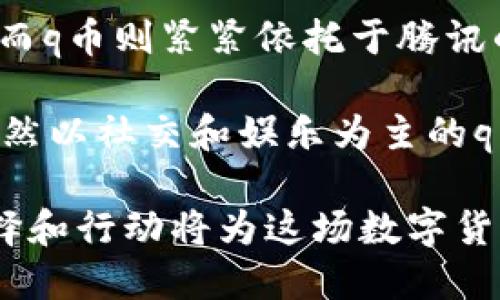   在数字货币的海洋中，lng与q币将如何交融与竞争？ / 
 guanjianci 区块链, 数字货币, lng, q币 /guanjianci 

引言：数字货币的变革时代
随着科技的迅速发展，传统金融结构正在经历一场前所未有的变革。数字货币，特别是基于区块链技术的资产，如lng和q币，正逐步进入我们的视野。在这场数字革命中，它们不仅是投资工具，更是现代经济的新鲜血液。

lng（Link Network Token）与q币（QQ币）作为两种不同的数字资产，各具特色。尽管它们的出发点和应用场景存在差异，但在区块链技术的支持下，二者或将在未来交汇、竞争，甚至融合。接下来，我们将深入探讨lng与q币背后的区块链技术，以及它们如何在数字货币的市场中各自寻求突破。

区块链的核心：去中心化与透明性
区块链，作为一种去中心化的分布式账本技术，不仅提升了信息的透明度，还解决了传统金融系统中的信任问题。每一笔交易都被记录在多个节点中，使得数据难以篡改，保证了市场的诚信。正因为此，越来越多的数字货币开始依赖这一技术来提升自身的价值和可持续发展。

lng作为一种基于区块链的数字资产，其核心价值不仅在于交易的便捷，同时也在于其技术背后对用户隐私和安全的关注。相较于传统的货币系统，lng能够以更低的成本和更快的速度完成国际交易，尤其是在跨境支付领域，lng展现出极大的潜力。

而q币则是腾讯推出的一种虚拟货币，最初是为了方便用户在其游戏平台和社交网络中进行消费。虽然它的交易方式较为封闭，缺乏区块链的去中心化特征，但q币凭借腾讯的庞大用户基础和生态系统，依然在数字货币中占有一席之地。

lng与q币的核心区别：使用场景与技术基础
虽然lng与q币都属于数字货币，但它们的使用场景截然不同。lng聚焦于全球范围内的支付解决方案，为跨境交易提供便利，并且力求打造一个开放、透明、高效的交易生态圈。它的技术基础主要围绕区块链构建，强调去中心化和用户的自主权。

相比之下，q币的使用场景更集中在腾讯的产品和服务上。用户可以使用q币购买游戏道具、会员服务等，虽然在特定环境中极具便捷性，但其相对封闭的生态系统让它在数字货币的大潮中显得有些局限。q币的技术基础则围绕在传统虚拟货币的构架之上，缺乏区块链的灵活性和透明度。

价格波动与投资价值
在投资的世界里，价格波动是每个投资者必须面对的现实。lng凭借其背后的技术发展与市场应用，展现出了一定的成长空间和投资价值。对于希望在数字货币领域投资的用户来说，lng可能是一个值得关注的选项。然而，短期内其价格波动也相当剧烈，投资者需要谨慎评估风险。

而q币的价值相对稳定，因其被广泛应用于腾讯的社交与游戏生态中，用户使用频繁。但这种“稳定”也意味着缺乏大的升值空间，毕竟本质上它仍然属于一个中心化的虚拟货币，难以脱离腾讯的掌控。

法律法规与合规性挑战
随着数字货币市场的逐渐升温，各国的监管政策也在不断演变。在中国，尽管数字货币的发展仍受限，但随着全球范围内区块链技术的推广，相关法律法规逐步发展完善。lng作为一种国际化的数字资产，将面临更为复杂的法律环境，合规性将是其未来发展的重要挑战。

对于q币而言，虽然它在腾讯的生态中运作良好，但未来也可能面临政策变化带来的影响。特别是如果国家层面对于虚拟货币的监管政策发生改变，将对q币的使用及其价值产生深远影响。

生态系统构建与社区参与
lng的成功不仅依赖于其技术的先进性，还在于其社区的活跃度。在区块链的世界中，社区是推动项目发展的重要力量。lng项目拥有开发者、投资者以及用户之间的良性互动，促进了信息的分享与技术的提升。

相对而言，q币的社区氛围多集中在腾讯的这一生态圈内，虽然用户数量庞大，但互动性相对有限。若qq社区能够更多地参与到q币的应用和发展中，或许能够为其未来创造更多可能性。

总结：未来展望与自身选择
在数字货币的波涛中，lng与q币代表了两种不同的发展道路。lng以区块链为核心，致力于为全球用户提供去中心化的金融解决方案；而q币则紧紧依托于腾讯的庞大生态，满足特定用户群体的需求。两者之间的竞争与交融，将在未来的数字经济中继续展开。

对于普通用户而言，如何在这场数字货币的博弈中作出选择，依赖于个人的需求和风险承受能力。无论是追求技术创新的lng，还是仍然以社交和娱乐为主的q币，最终目的都是希望能够借助数字货币的力量，为人们的生活带来便利和效益。

无论未来的方向如何，数字货币的演变将继续吸引世界的目光。在这艘驶向未来的船上，每位用户都是值得关注的航海者，他们的选择和行动将为这场数字货币的探索增添更多的色彩。