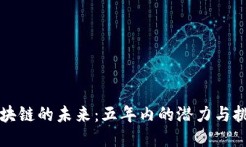 区块链的未来：五年内的潜力与挑战