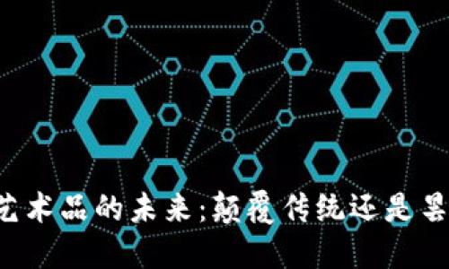 区块链艺术品的未来：颠覆传统还是昙花一现？